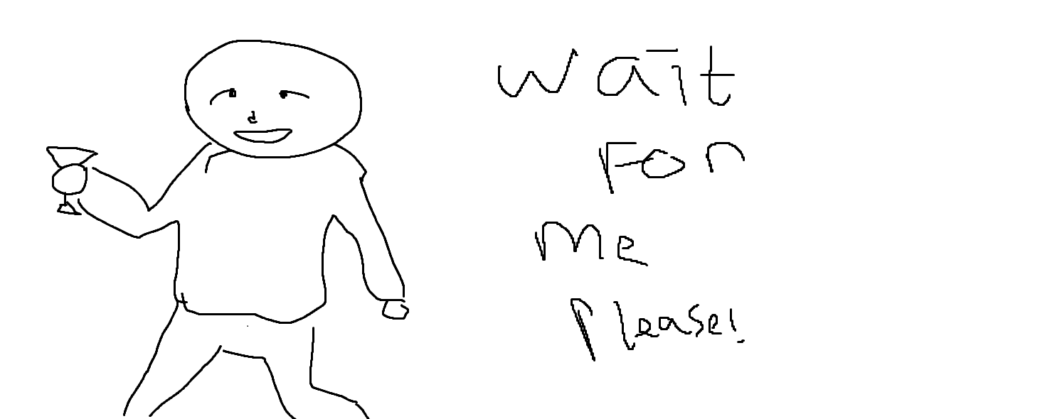 a badly drawn person walking to the left with a martini glass on his right hand, next to the person on their right is a badly written text that says 'Wait For Me Please!'